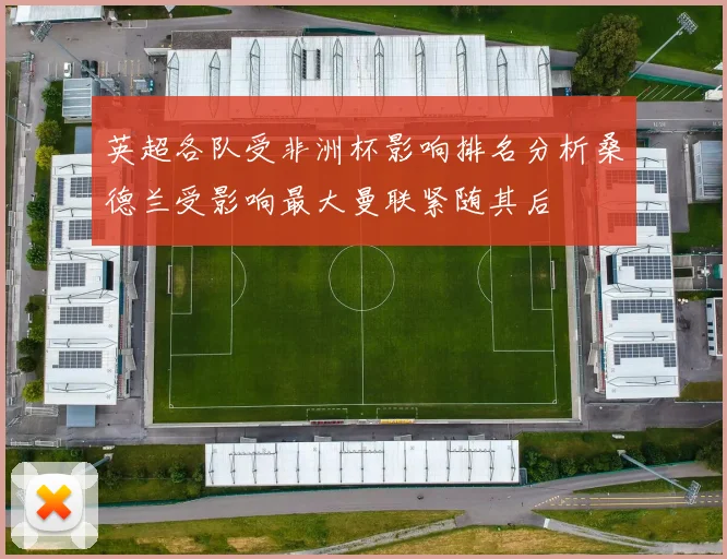 英超各队受非洲杯影响排名分析桑德兰受影响最大曼联紧随其后