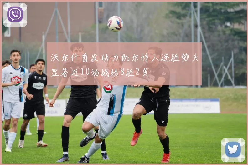 沃尔什首发助力凯尔特人连胜势头显著近10场战绩8胜2负