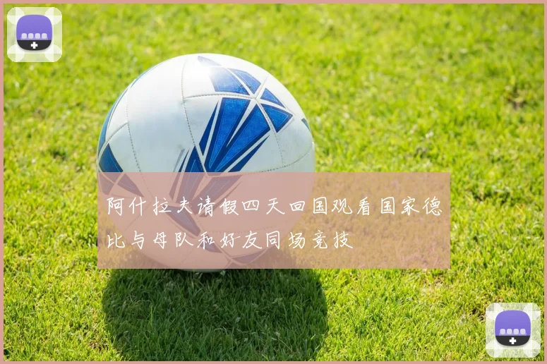 阿什拉夫请假四天回国观看国家德比与母队和好友同场竞技