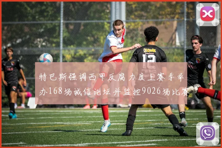 特巴斯强调西甲反腐力度上赛季举办168场诚信论坛并监控9026场比赛
