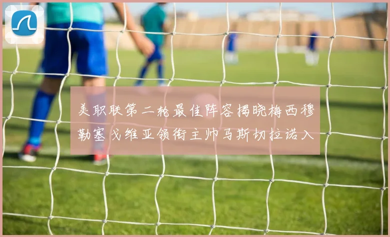 美职联第二轮最佳阵容揭晓梅西穆勒塞戈维亚领衔主帅马斯切拉诺入选