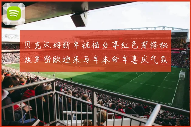贝克汉姆新年祝福分享红色穿搭秘诀罗密欧迎来马年本命年喜庆气氛
