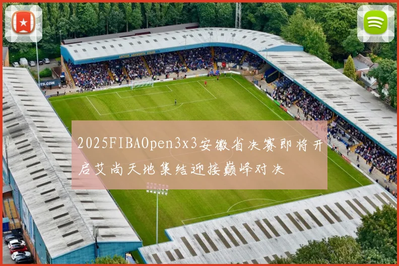2025FIBAOpen3x3安徽省决赛即将开启艾尚天地集结迎接巅峰对决
