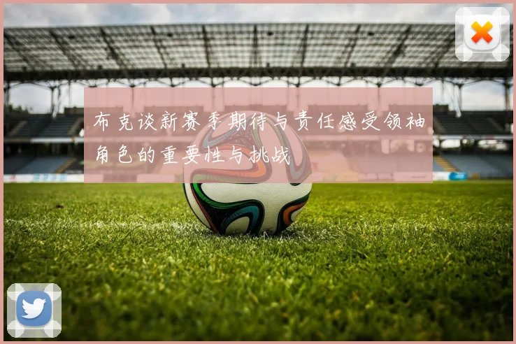 布克谈新赛季期待与责任感受领袖角色的重要性与挑战