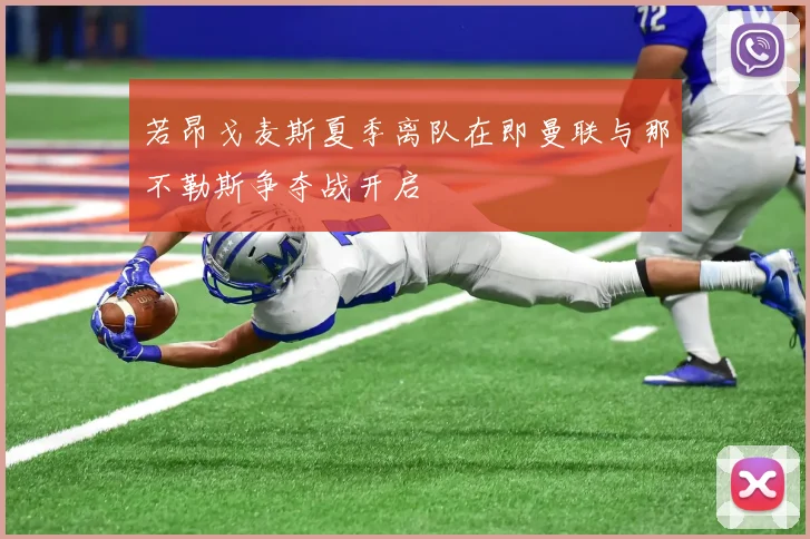 若昂戈麦斯夏季离队在即曼联与那不勒斯争夺战开启