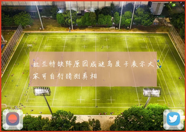 杜兰特缺阵原因成谜乌度卡表示大家可自行猜测真相